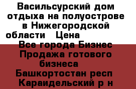 Васильсурский дом отдыха на полуострове в Нижегородской области › Цена ­ 30 000 000 - Все города Бизнес » Продажа готового бизнеса   . Башкортостан респ.,Караидельский р-н